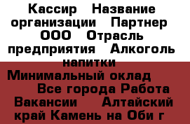 Кассир › Название организации ­ Партнер, ООО › Отрасль предприятия ­ Алкоголь, напитки › Минимальный оклад ­ 27 000 - Все города Работа » Вакансии   . Алтайский край,Камень-на-Оби г.